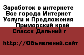 Заработок в интернете - Все города Интернет » Услуги и Предложения   . Приморский край,Спасск-Дальний г.